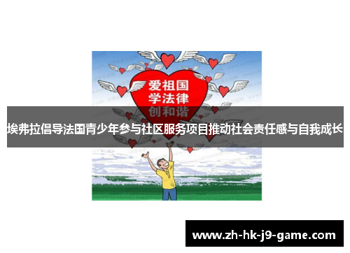 埃弗拉倡导法国青少年参与社区服务项目推动社会责任感与自我成长 埃弗拉倡导法国青少年参与社区服务项目推动社会责任感与自我成长