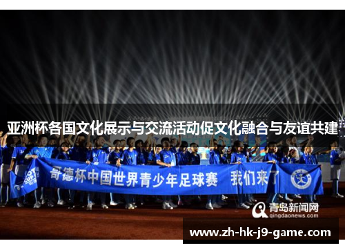 亚洲杯各国文化展示与交流活动促文化融合与友谊共建 亚洲杯各国文化展示与交流活动促文化融合与友谊共建