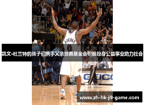 凯文·杜兰特的孩子们携手父亲慈善基金会积极投身公益事业助力社会 凯文·杜兰特的孩子们携手父亲慈善基金会积极投身公益事业助力社会