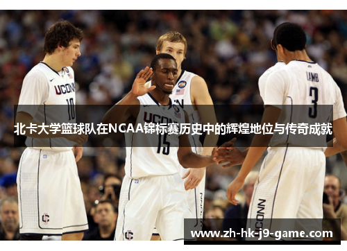 北卡大学篮球队在NCAA锦标赛历史中的辉煌地位与传奇成就 北卡大学篮球队在NCAA锦标赛历史中的辉煌地位与传奇成就