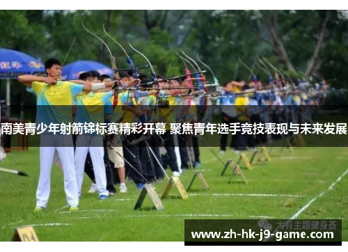 南美青少年射箭锦标赛精彩开幕 聚焦青年选手竞技表现与未来发展 南美青少年射箭锦标赛精彩开幕 聚焦青年选手竞技表现与未来发展