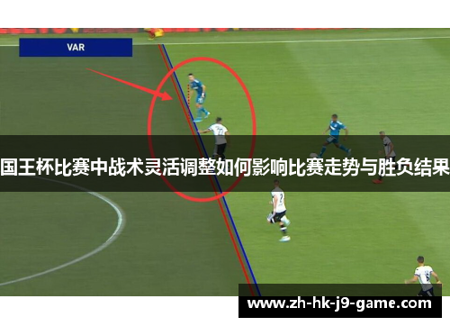 国王杯比赛中战术灵活调整如何影响比赛走势与胜负结果 国王杯比赛中战术灵活调整如何影响比赛走势与胜负结果