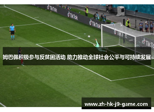 姆巴佩积极参与反贫困活动 助力推动全球社会公平与可持续发展 姆巴佩积极参与反贫困活动 助力推动全球社会公平与可持续发展