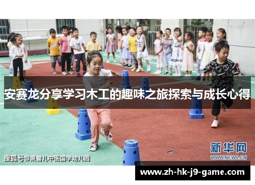 安赛龙分享学习木工的趣味之旅探索与成长心得 安赛龙分享学习木工的趣味之旅探索与成长心得