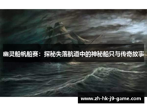幽灵船帆船赛:探秘失落航道中的神秘船只与传奇故事 幽灵船帆船赛:探秘失落航道中的神秘船只与传奇故事