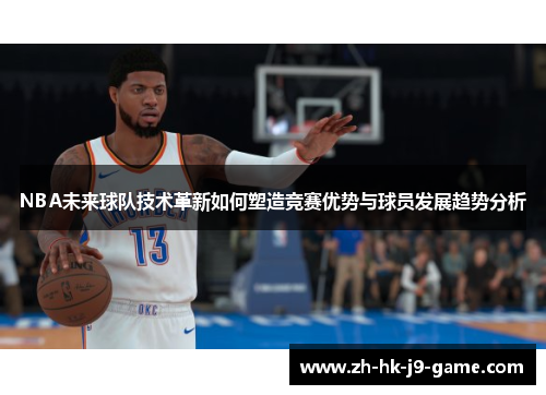 NBA未来球队技术革新如何塑造竞赛优势与球员发展趋势分析 NBA未来球队技术革新如何塑造竞赛优势与球员发展趋势分析