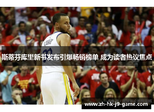 斯蒂芬库里新书发布引爆畅销榜单 成为读者热议焦点 斯蒂芬库里新书发布引爆畅销榜单 成为读者热议焦点