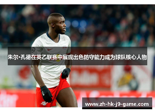 朱尔·孔德在英乙联赛中展现出色防守能力成为球队核心人物 朱尔·孔德在英乙联赛中展现出色防守能力成为球队核心人物