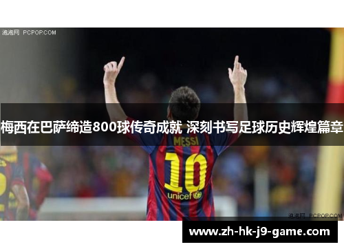 梅西在巴萨缔造800球传奇成就 深刻书写足球历史辉煌篇章 梅西在巴萨缔造800球传奇成就 深刻书写足球历史辉煌篇章