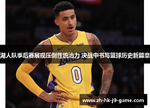湖人队季后赛展现压倒性统治力 决战中书写篮球历史新篇章 湖人队季后赛展现压倒性统治力 决战中书写篮球历史新篇章