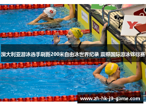 澳大利亚游泳选手刷新200米自由泳世界纪录 震撼国际游泳锦标赛 澳大利亚游泳选手刷新200米自由泳世界纪录 震撼国际游泳锦标赛