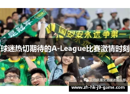 球迷热切期待的A-League比赛激情时刻 球迷热切期待的A-League比赛激情时刻