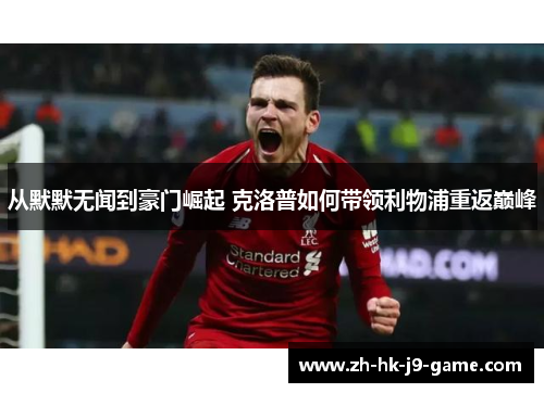 从默默无闻到豪门崛起 克洛普如何带领利物浦重返巅峰 从默默无闻到豪门崛起 克洛普如何带领利物浦重返巅峰