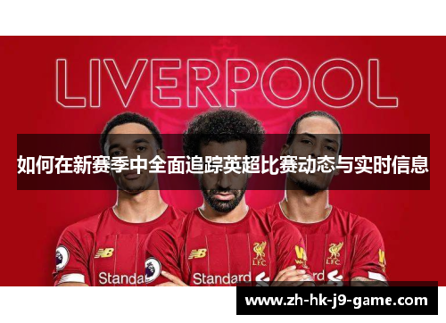 如何在新赛季中全面追踪英超比赛动态与实时信息 如何在新赛季中全面追踪英超比赛动态与实时信息