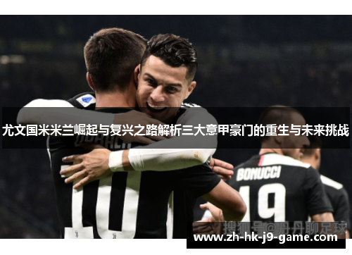 尤文国米米兰崛起与复兴之路解析三大意甲豪门的重生与未来挑战 尤文国米米兰崛起与复兴之路解析三大意甲豪门的重生与未来挑战