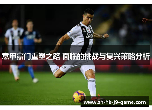 意甲豪门重塑之路 面临的挑战与复兴策略分析 意甲豪门重塑之路 面临的挑战与复兴策略分析