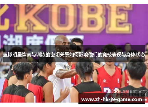 篮球明星饮食与训练的密切关系如何影响他们的竞技表现与身体状态 篮球明星饮食与训练的密切关系如何影响他们的竞技表现与身体状态