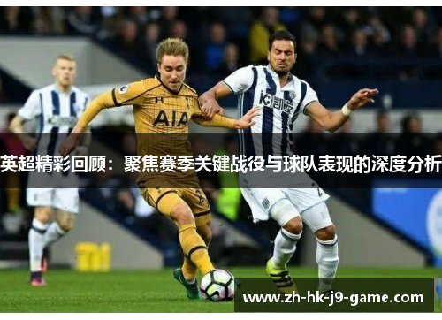 英超精彩回顾:聚焦赛季关键战役与球队表现的深度分析 英超精彩回顾:聚焦赛季关键战役与球队表现的深度分析