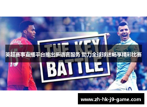 英超赛事直播平台推出多语言服务 助力全球球迷畅享精彩比赛 英超赛事直播平台推出多语言服务 助力全球球迷畅享精彩比赛