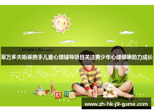 莱万多夫斯基携手儿童心理辅导项目关注青少年心理健康助力成长 莱万多夫斯基携手儿童心理辅导项目关注青少年心理健康助力成长