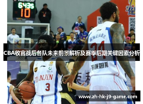 CBA收官战后各队未来前景解析及赛季后期关键因素分析 CBA收官战后各队未来前景解析及赛季后期关键因素分析