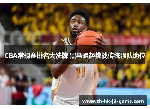 CBA常规赛排名大洗牌 黑马崛起挑战传统强队地位