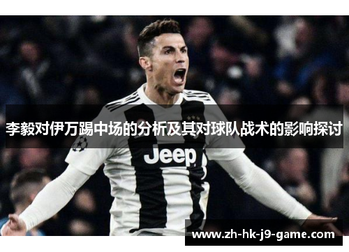 李毅对伊万踢中场的分析及其对球队战术的影响探讨 李毅对伊万踢中场的分析及其对球队战术的影响探讨