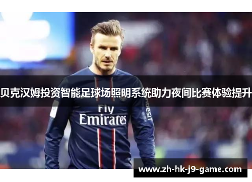 贝克汉姆投资智能足球场照明系统助力夜间比赛体验提升 贝克汉姆投资智能足球场照明系统助力夜间比赛体验提升