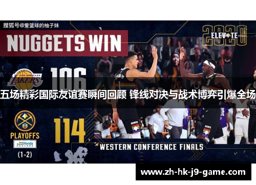 五场精彩国际友谊赛瞬间回顾 锋线对决与战术博弈引爆全场 五场精彩国际友谊赛瞬间回顾 锋线对决与战术博弈引爆全场