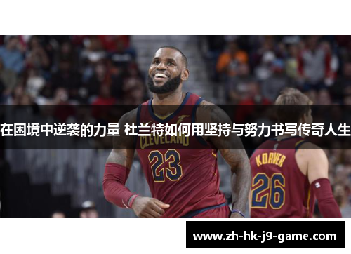 在困境中逆袭的力量 杜兰特如何用坚持与努力书写传奇人生 在困境中逆袭的力量 杜兰特如何用坚持与努力书写传奇人生