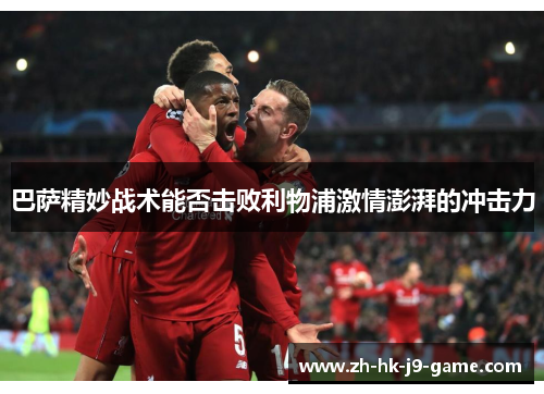 巴萨精妙战术能否击败利物浦激情澎湃的冲击力 巴萨精妙战术能否击败利物浦激情澎湃的冲击力