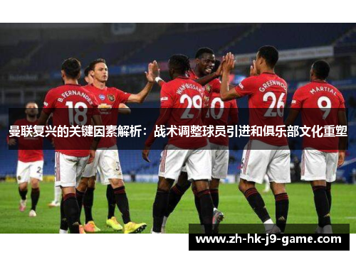 曼联复兴的关键因素解析:战术调整球员引进和俱乐部文化重塑 曼联复兴的关键因素解析:战术调整球员引进和俱乐部文化重塑