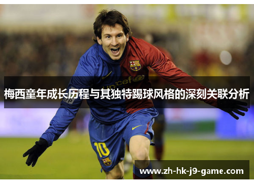 梅西童年成长历程与其独特踢球风格的深刻关联分析 梅西童年成长历程与其独特踢球风格的深刻关联分析