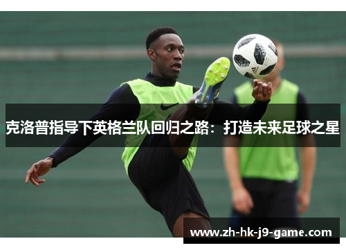 克洛普指导下英格兰队回归之路：打造未来足球之星