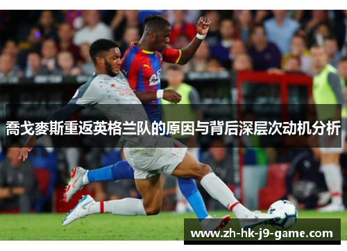 喬戈麥斯重返英格兰队的原因与背后深层次动机分析 喬戈麥斯重返英格兰队的原因与背后深层次动机分析