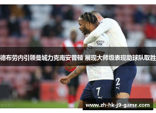 德布劳内引领曼城力克南安普顿 展现大师级表现助球队取胜 德布劳内引领曼城力克南安普顿 展现大师级表现助球队取胜