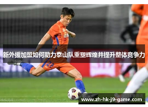 新外援加盟如何助力泰山队重塑辉煌并提升整体竞争力 新外援加盟如何助力泰山队重塑辉煌并提升整体竞争力