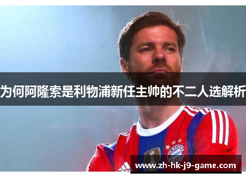 为何阿隆索是利物浦新任主帅的不二人选解析 为何阿隆索是利物浦新任主帅的不二人选解析