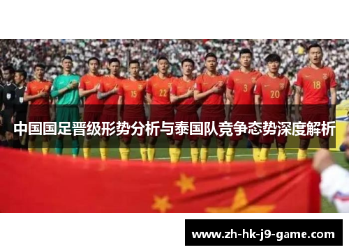 中国国足晋级形势分析与泰国队竞争态势深度解析 中国国足晋级形势分析与泰国队竞争态势深度解析