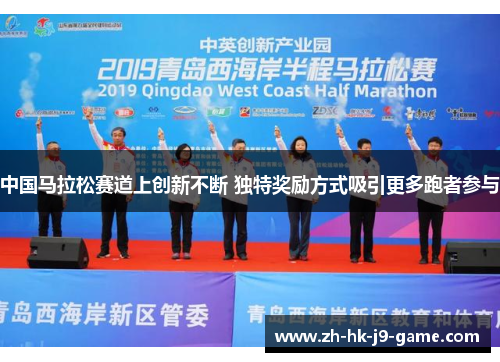 中国马拉松赛道上创新不断 独特奖励方式吸引更多跑者参与 中国马拉松赛道上创新不断 独特奖励方式吸引更多跑者参与