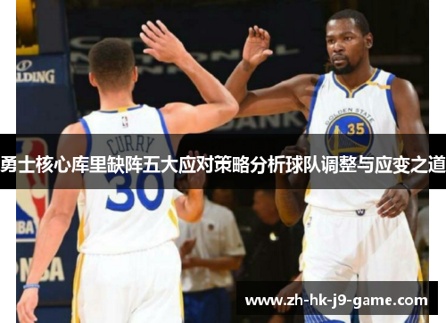 勇士核心库里缺阵五大应对策略分析球队调整与应变之道 勇士核心库里缺阵五大应对策略分析球队调整与应变之道