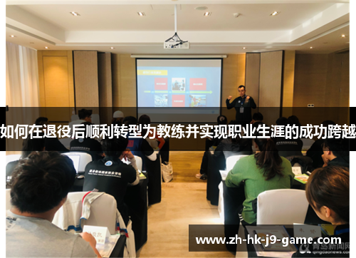 如何在退役后顺利转型为教练并实现职业生涯的成功跨越 如何在退役后顺利转型为教练并实现职业生涯的成功跨越