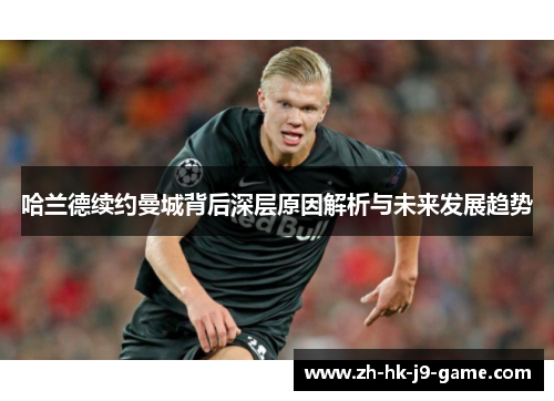 哈兰德续约曼城背后深层原因解析与未来发展趋势 哈兰德续约曼城背后深层原因解析与未来发展趋势