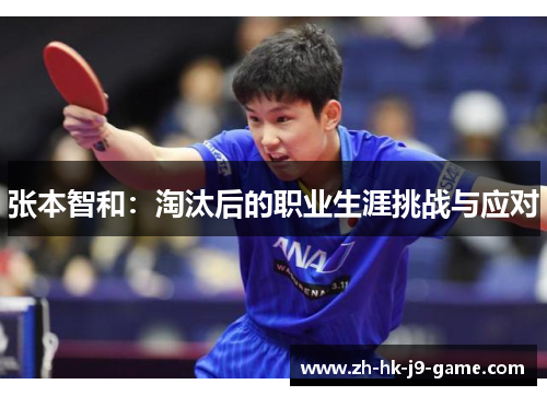 张本智和:淘汰后的职业生涯挑战与应对 张本智和:淘汰后的职业生涯挑战与应对