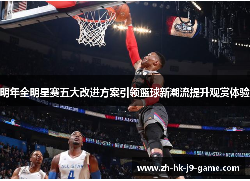 明年全明星赛五大改进方案引领篮球新潮流提升观赏体验 明年全明星赛五大改进方案引领篮球新潮流提升观赏体验