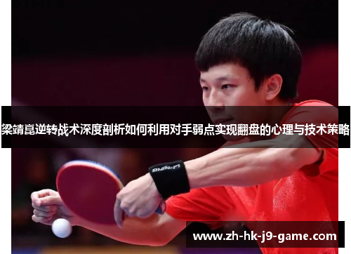 梁靖崑逆转战术深度剖析如何利用对手弱点实现翻盘的心理与技术策略 梁靖崑逆转战术深度剖析如何利用对手弱点实现翻盘的心理与技术策略