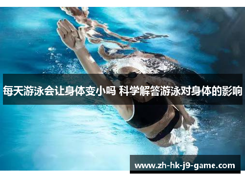 每天游泳会让身体变小吗 科学解答游泳对身体的影响 每天游泳会让身体变小吗 科学解答游泳对身体的影响
