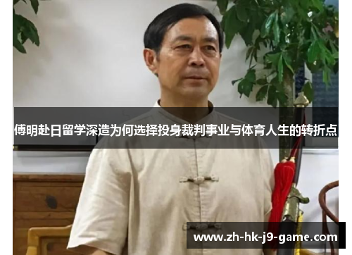 傅明赴日留学深造为何选择投身裁判事业与体育人生的转折点 傅明赴日留学深造为何选择投身裁判事业与体育人生的转折点