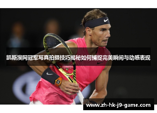 凯斯澳网冠军写真拍摄技巧揭秘如何捕捉完美瞬间与动感表现 凯斯澳网冠军写真拍摄技巧揭秘如何捕捉完美瞬间与动感表现
