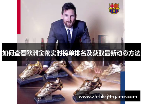 如何查看欧洲金靴实时榜单排名及获取最新动态方法 如何查看欧洲金靴实时榜单排名及获取最新动态方法